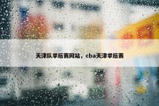 天津队季后赛网站，cba天津季后赛
