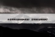 办足球俱乐部烧钱吗英语？ 足球俱乐部要钱吗？