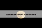 男篮预选赛埃及vs突尼斯，埃及对突尼斯直播