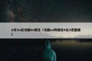 6月3o日法国Vs根廷（法国vs阿根廷4比3完整版）