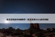 实况足球战术攻略教学（实况足球2021战术攻略）