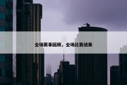 全场赛事回顾，全场比赛结果