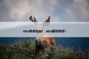 nba球员热血？ nba最热球员？