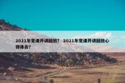 2021年党课开讲回放？ 2021年党课开讲回放心得体会？