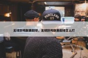 足球野鸡联赛假球，足球野鸡联赛假球怎么打