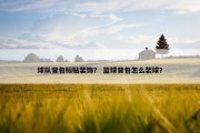 球队背包标贴装饰？ 篮球背包怎么装球？