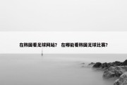 在韩国看足球网站？ 在哪能看韩国足球比赛？