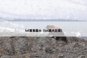 lol赛事最小（lol最大比赛）