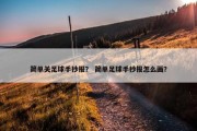 简单关足球手抄报？ 简单足球手抄报怎么画？