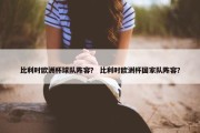 比利时欧洲杯球队阵容？ 比利时欧洲杯国家队阵容？