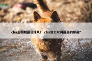 cba王朝期最长球队？ cba效力时间最长的球员？