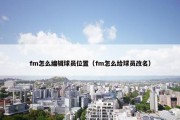 fm怎么编辑球员位置（fm怎么给球员改名）