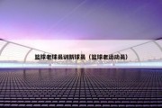 篮球老球员训新球员（篮球老运动员）