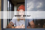 雪球衣兜？ 雪球 dau？