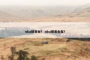 nba球员女？ nba球员女友？