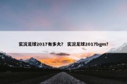 实况足球2017有多大？ 实况足球2017bgm？