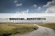 英超教练开车图片，英超教练开车图片大全