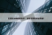 足球队文案搞怪句子？ 适合足球队的宣传语？
