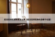 实况足球巴西球员怎么用（实况足球巴西队在哪个位置）