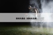 捷克队最近（捷克队比赛）