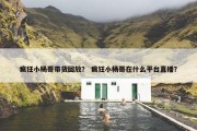 疯狂小杨哥带货回放？ 疯狂小杨哥在什么平台直播？
