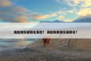 英超俱乐部排名靠后？ 英超联赛俱乐部排名？