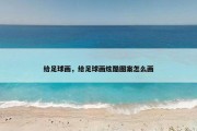 给足球画，给足球画炫酷图案怎么画