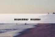 俱乐部抗赛赛程？ 俱乐部赛制？