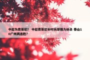中超为费莱尼？ 中超费莱尼补时头球强力绝杀 泰山10广州两连胜？