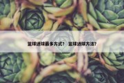 篮球进球最多方式？ 篮球进球方法？