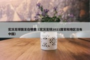 实况足球国足在哪里（实况足球2021国家和地区没有中国）
