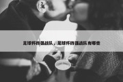 足球杯四强战队，足球杯四强战队有哪些