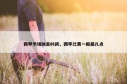 西甲半场休息时间，西甲比赛一般是几点