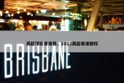 英超球队香港赛，2022英超香港版权