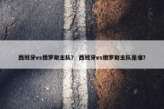 西班牙vs俄罗斯主队？ 西班牙vs俄罗斯主队是谁？