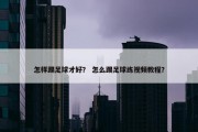 怎样踢足球才好？ 怎么踢足球练视频教程？