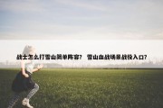 战士怎么打雪山简单阵容？ 雪山血战场景战役入口？