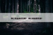 拜仁球迷商店在哪？ 拜仁球迷俱乐部？
