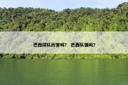 巴西球队厉害吗？ 巴西队强吗？