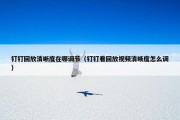 钉钉回放清晰度在哪调节（钉钉看回放视频清晰度怎么调）
