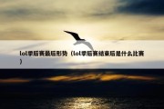 lol季后赛最后形势（lol季后赛结束后是什么比赛）
