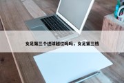 女足第三个进球越位吗吗，女足第三档