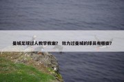 曼城足球过人教学教案？ 效力过曼城的球员有哪些？