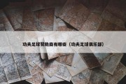 功夫足球赞助商有哪些（功夫足球俱乐部）