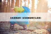 女生拿脚进球（女生拿脚进球什么意思）