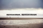 英超球员身价降低榜，英超球员身价排名贴吧