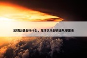 足球队基金叫什么，足球俱乐部资金从哪里来