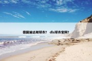德国迪达斯球衣？ dls球衣官网？