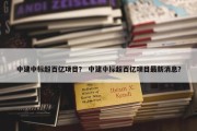 中建中标超百亿项目？ 中建中标超百亿项目最新消息？