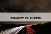 皇马主场球衣印号在哪，皇马主场球服